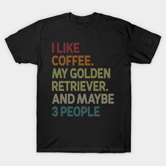 I Like Coffee My Golden Retriever And Maybe 3 People T-Shirt by celestewilliey